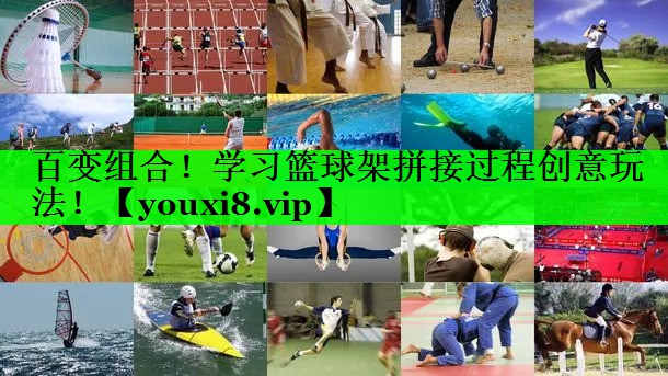 百变组合！学习篮球架拼接过程创意玩法！