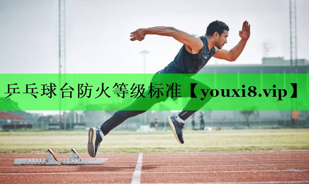 乒乓球台防火等级标准