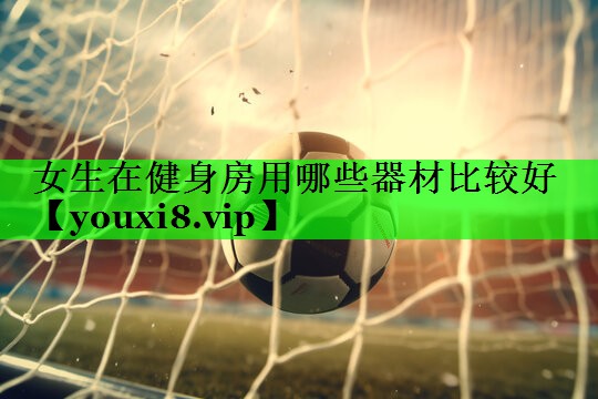 女生在健身房用哪些器材比较好