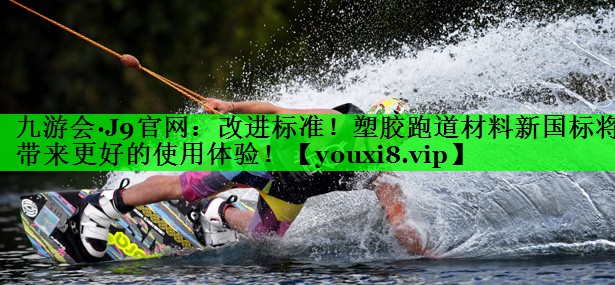 改进标准！塑胶跑道材料新国标将带来更好的使用体验！