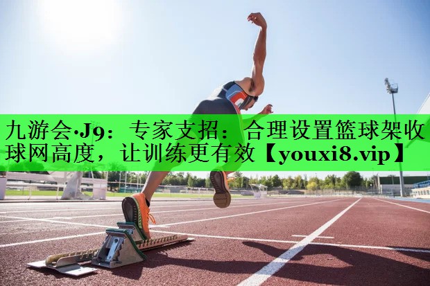 专家支招：合理设置篮球架收球网高度，让训练更有效