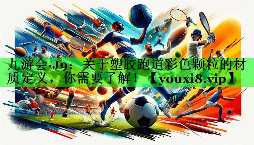 关于塑胶跑道彩色颗粒的材质定义，你需要了解！