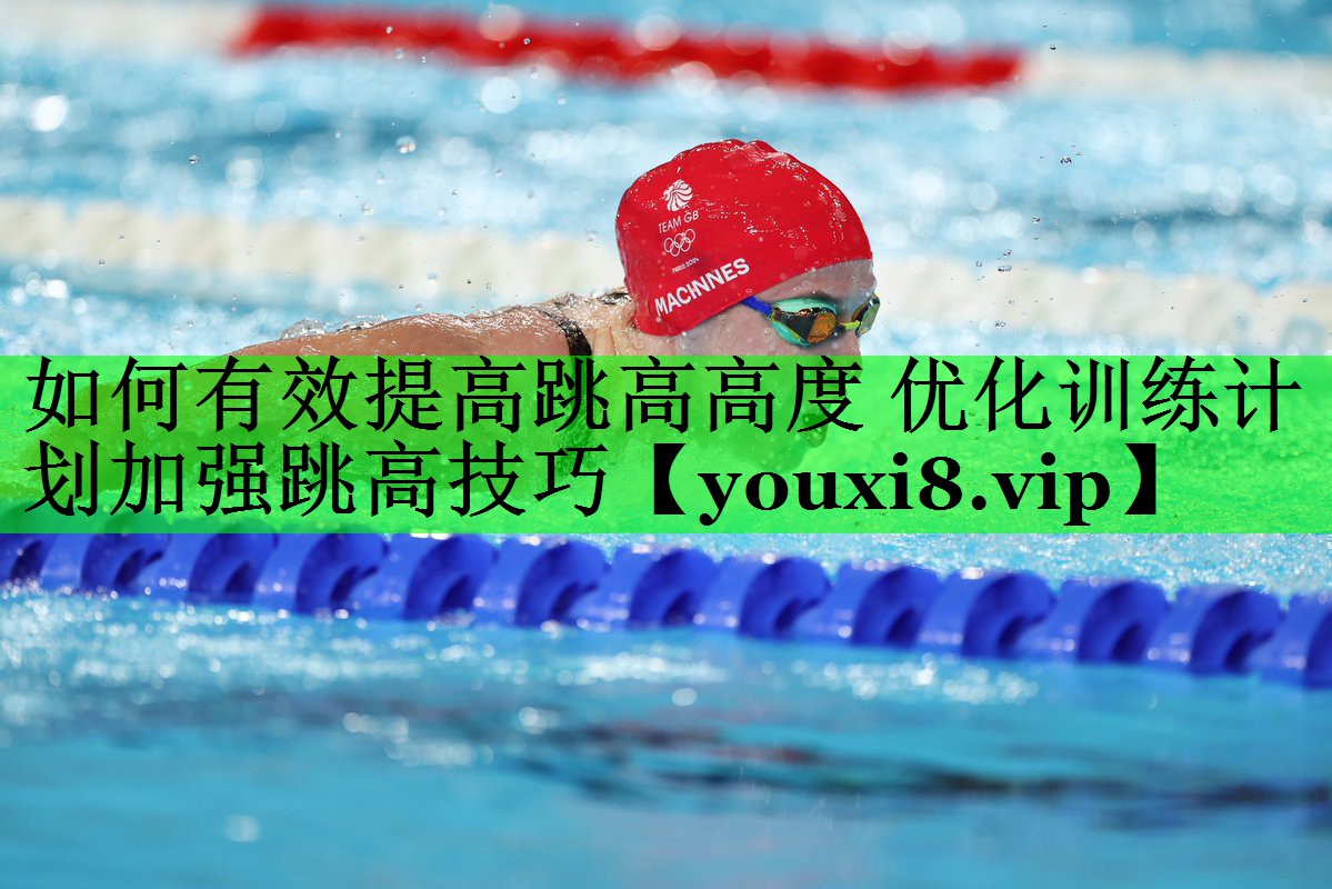 如何有效提高跳高高度 优化训练计划加强跳高技巧