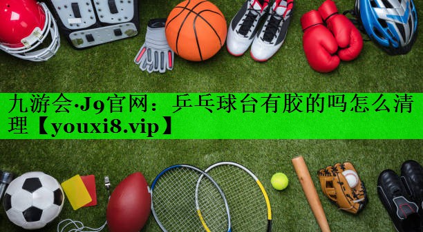 乒乓球台有胶的吗怎么清理