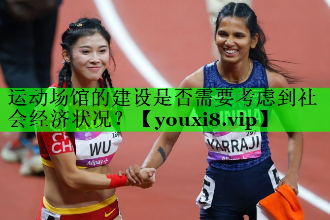 运动场馆的建设是否需要考虑到社会经济状况？