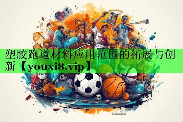 塑胶跑道材料应用范围的拓展与创新