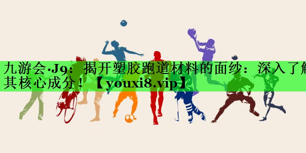 揭开塑胶跑道材料的面纱：深入了解其核心成分！