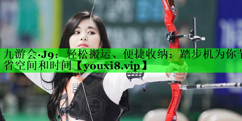 轻松搬运、便捷收纳：踏步机为你节省空间和时间