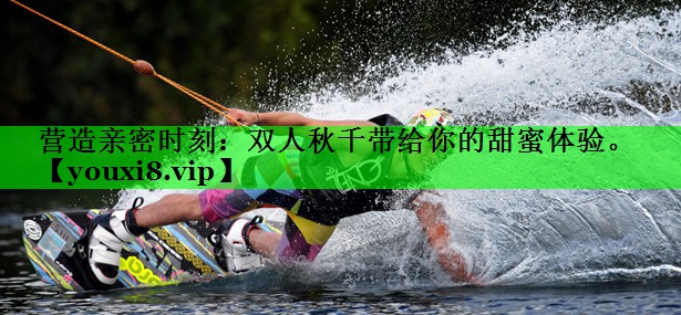 营造亲密时刻：双人秋千带给你的甜蜜体验。