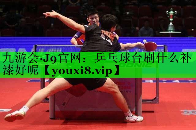 乒乓球台刷什么补漆好呢