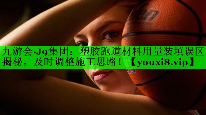 塑胶跑道材料用量装填误区揭秘，及时调整施工思路！