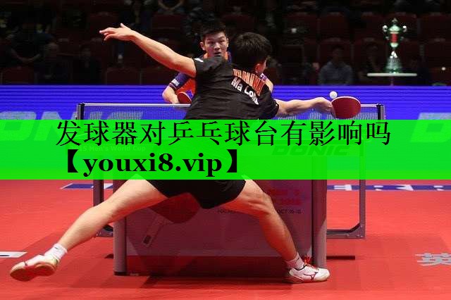 发球器对乒乓球台有影响吗