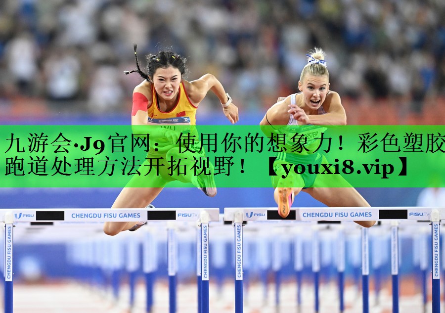 使用你的想象力！彩色塑胶跑道处理方法开拓视野！