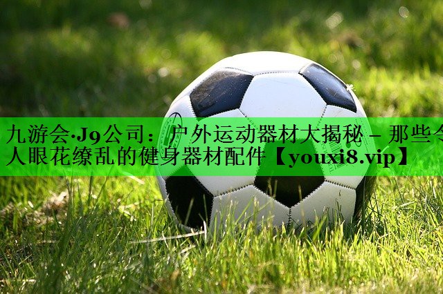 户外运动器材大揭秘 – 那些令人眼花缭乱的健身器材配件
