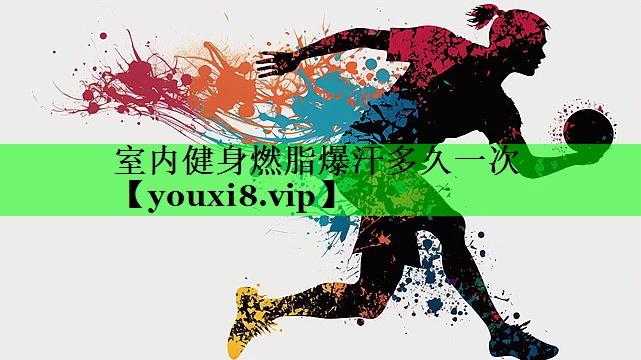 室内健身燃脂爆汗多久一次
