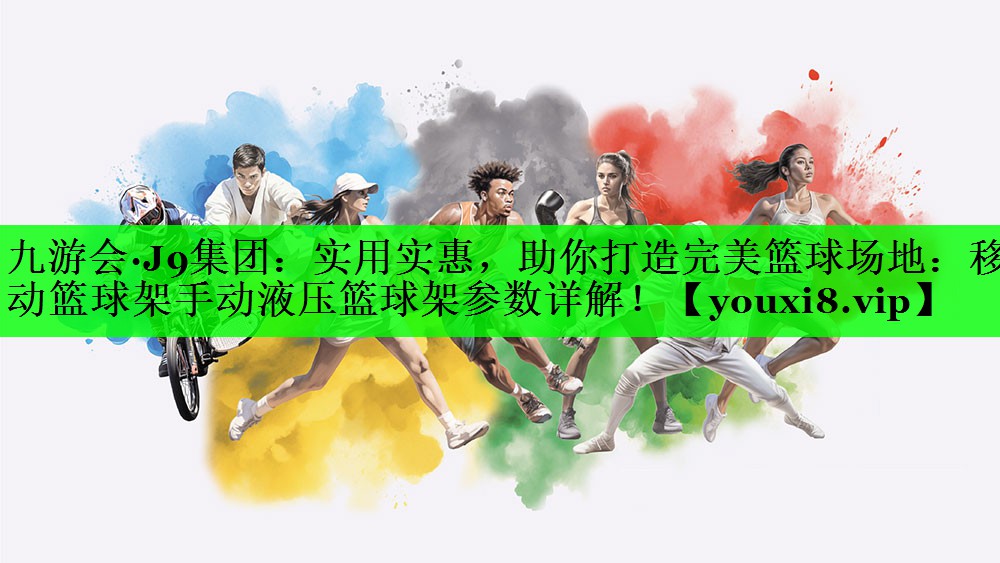 实用实惠，助你打造完美篮球场地：移动篮球架手动液压篮球架参数详解！